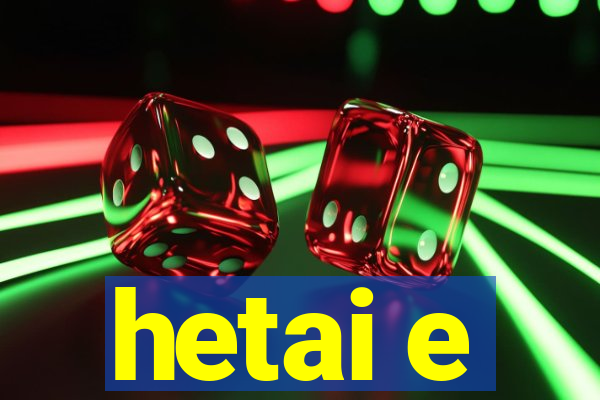 hetai e